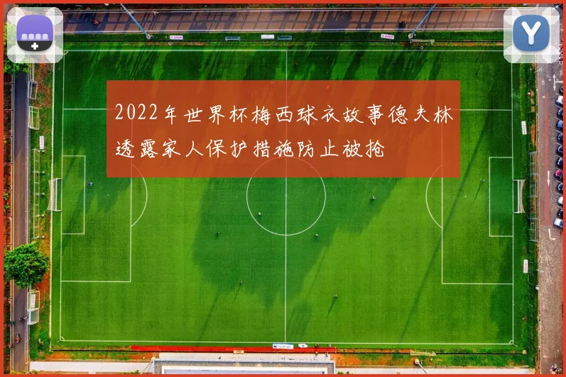 2022年世界杯梅西球衣故事德夫林透露家人保护措施防止被抢