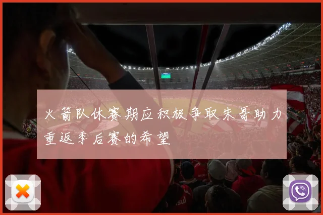 火箭队休赛期应积极争取朱哥助力重返季后赛的希望