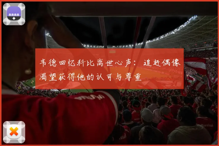 韦德回忆科比离世心声：追赶偶像渴望获得他的认可与尊重