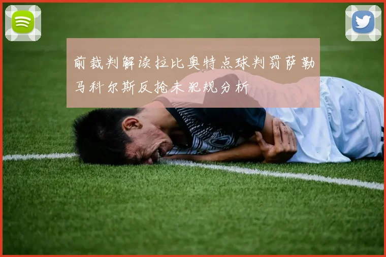 前裁判解读拉比奥特点球判罚萨勒马科尔斯反抢未犯规分析