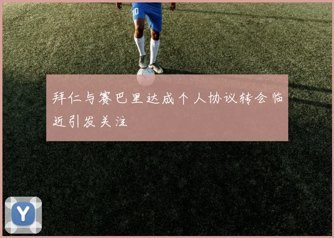 拜仁与赛巴里达成个人协议转会临近引发关注