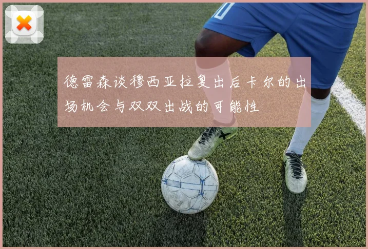 德雷森谈穆西亚拉复出后卡尔的出场机会与双双出战的可能性