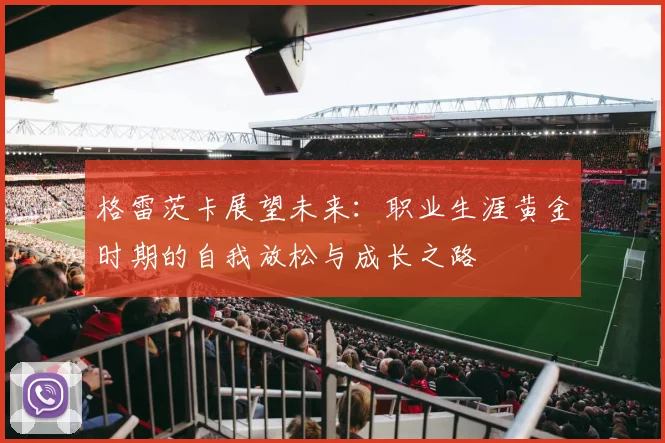 格雷茨卡展望未来：职业生涯黄金时期的自我放松与成长之路