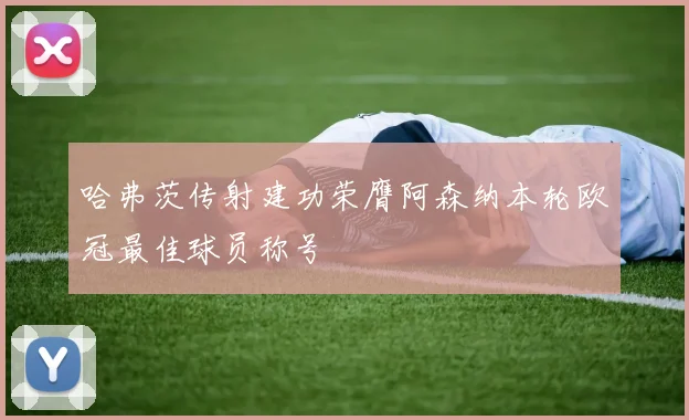 哈弗茨传射建功荣膺阿森纳本轮欧冠最佳球员称号